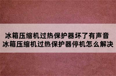 冰箱压缩机过热保护器坏了有声音 冰箱压缩机过热保护器停机怎么解决